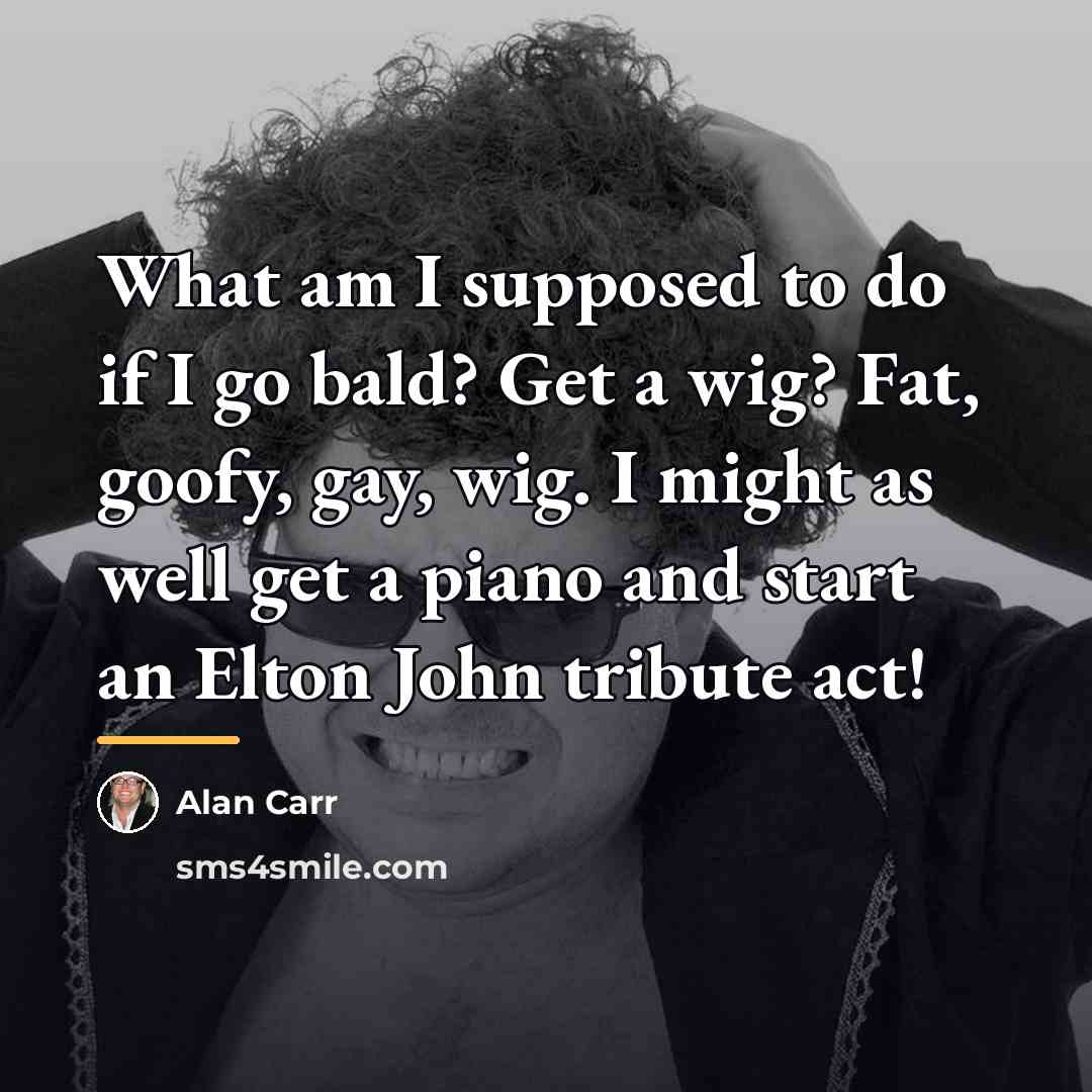 “What am I supposed to do if I go bald?…” quote by Alan Carr