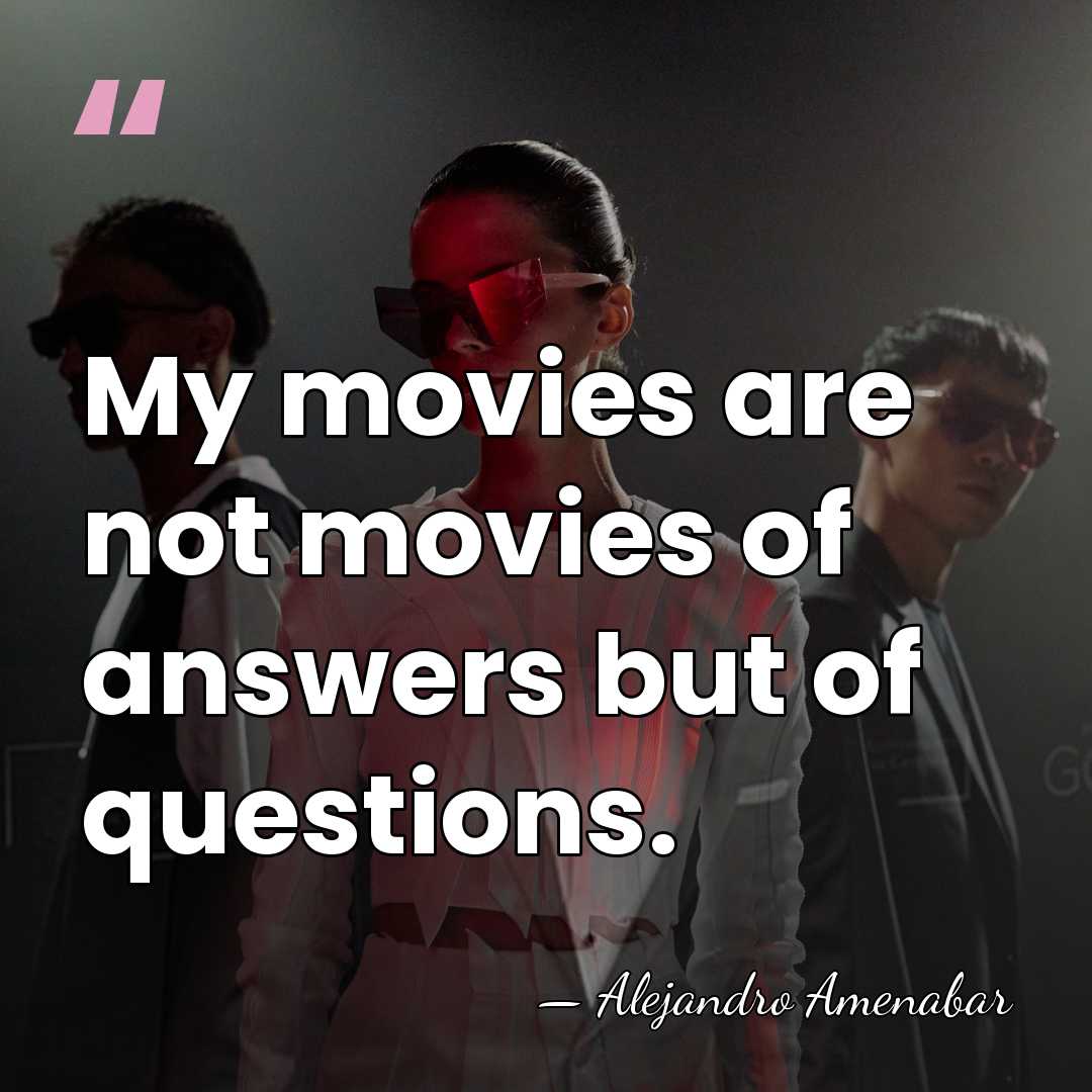 My movies are not movies of answers but of questions. - Alejandro Amenabar