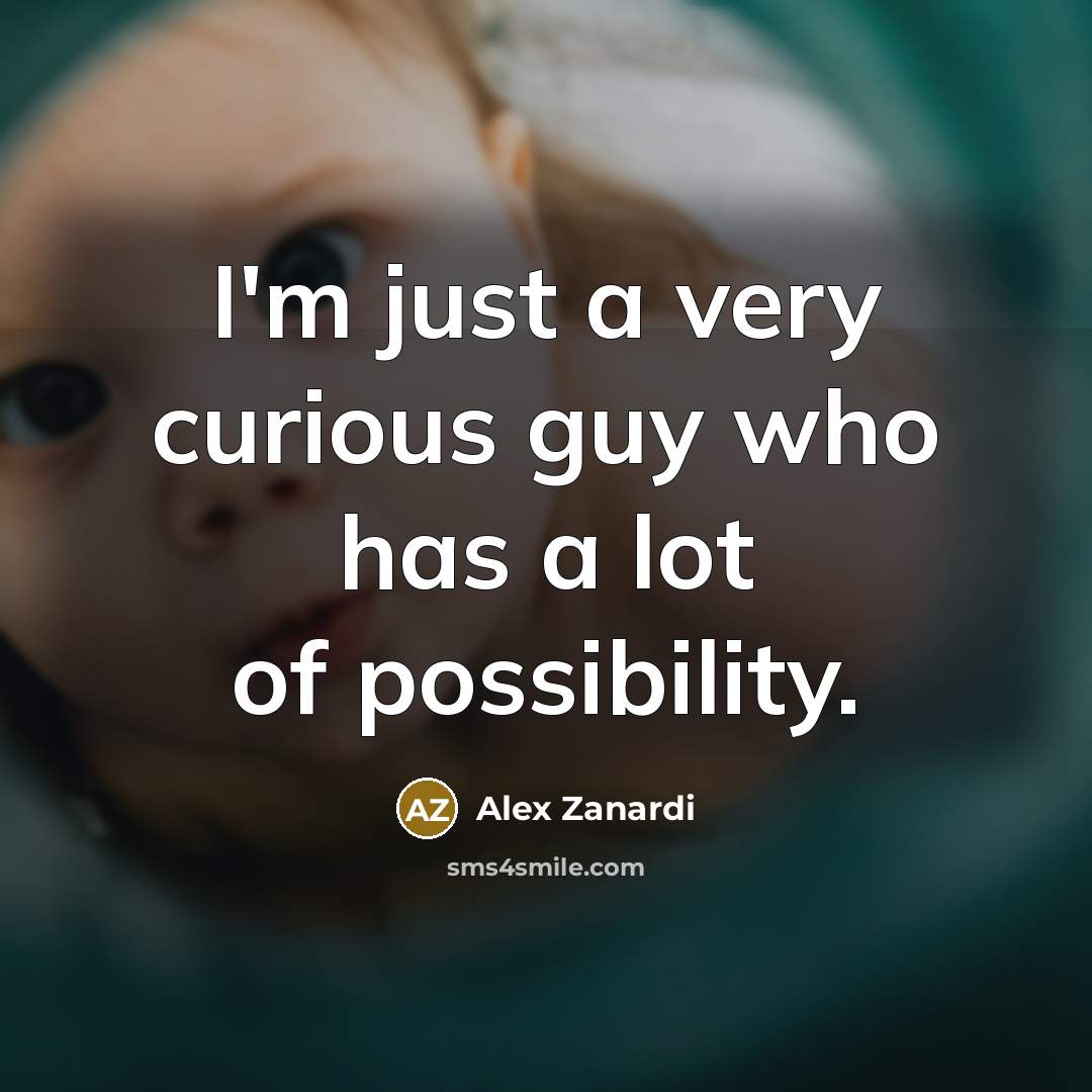 “I'm just a very curious guy who has a lot…” quote by Alex Zanardi