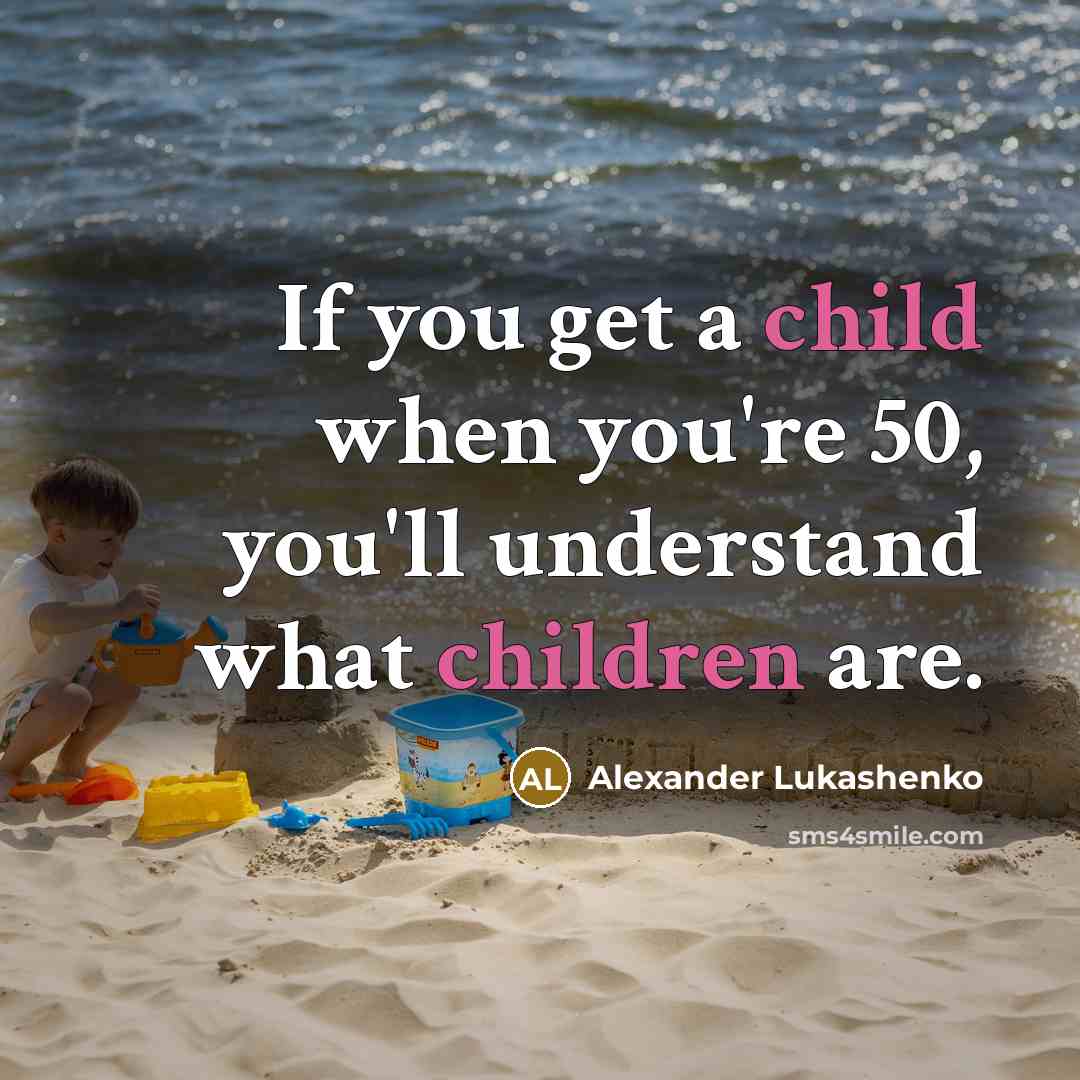 “If you get a child when you're 50, you'll understand…” quote by Alexander Lukashenko