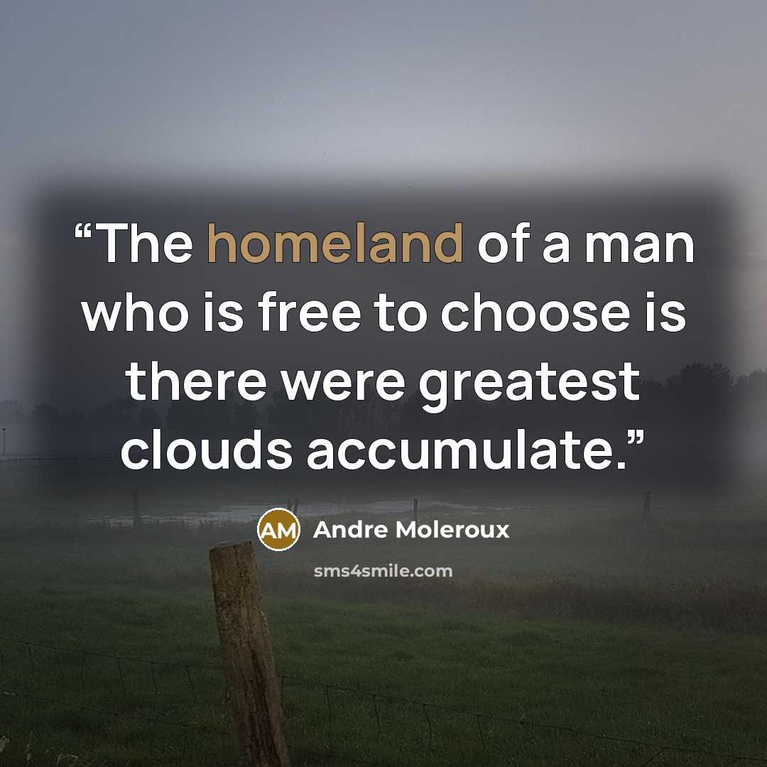 “The homeland of a man who is free to choose is there were greatest clouds accumulate.” quote by Andre Moleroux