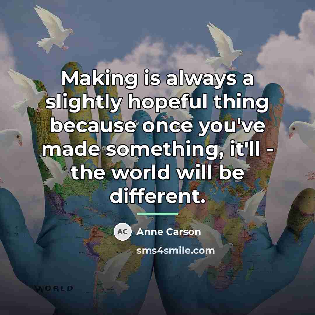 “Making is always a slightly hopeful thing because once you've…” quote by Anne Carson
