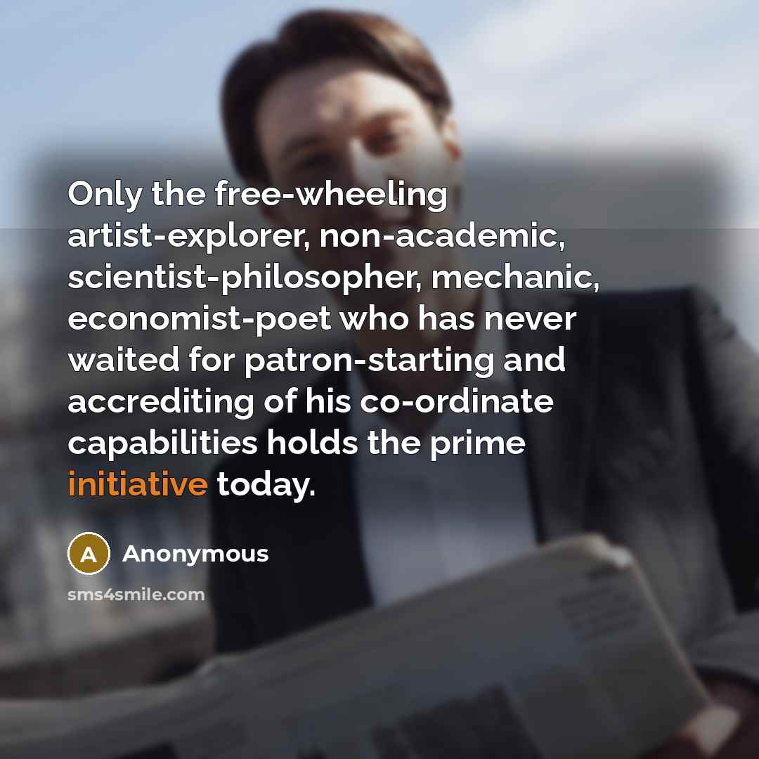 “Only the free-wheeling artist-explorer, non-academic, scientist-philosopher, mechanic, economist-poet who has…” quote by Anonymous