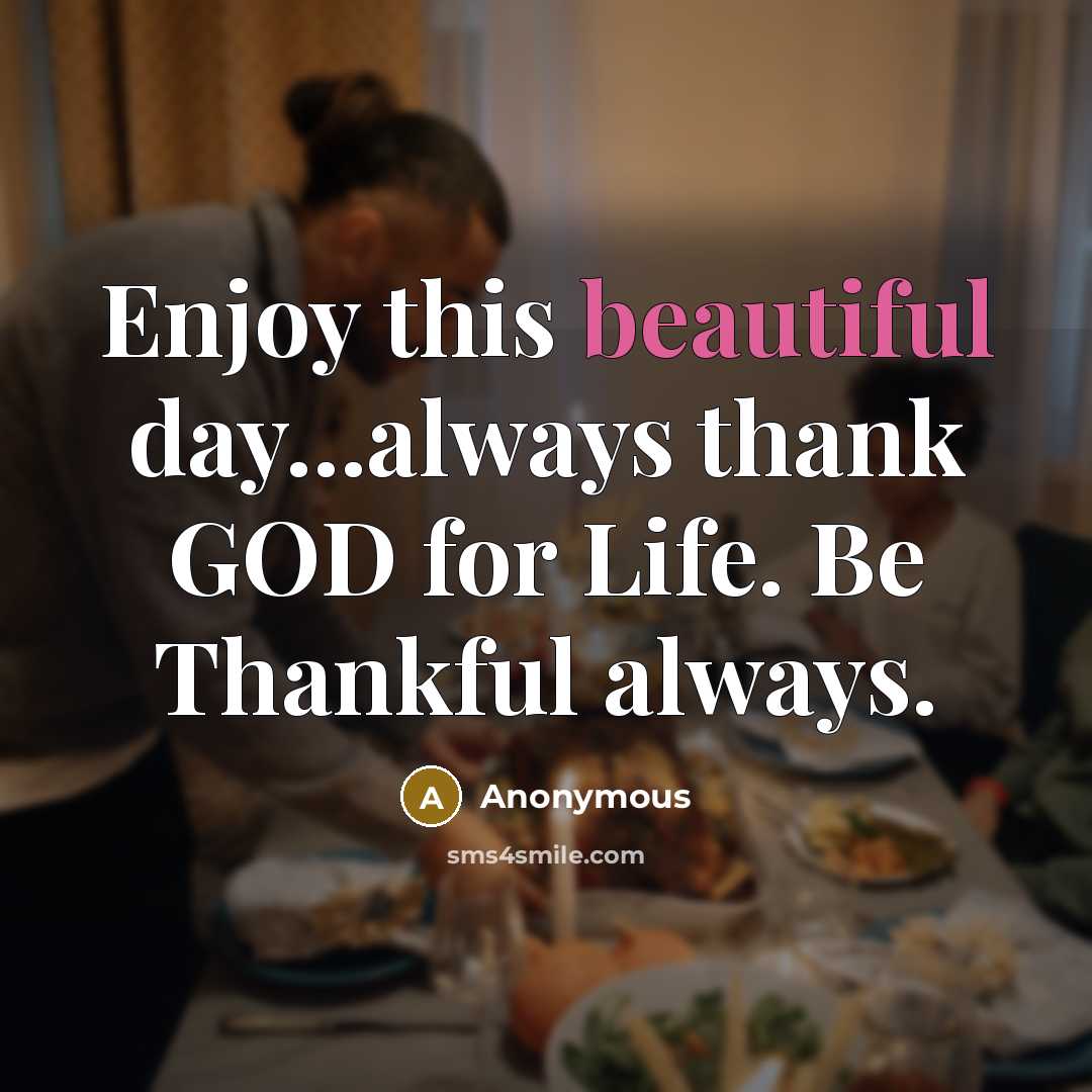 “Enjoy this beautiful day...always thank GOD for Life. Be Thankful always.” quote by Anonymous