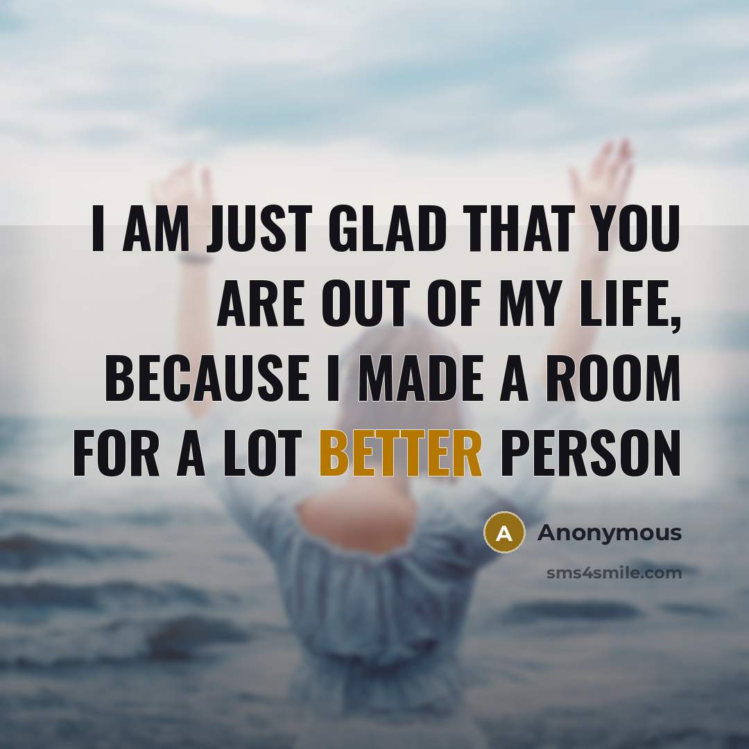 “I am just glad that you are out of my…” quote by Anonymous