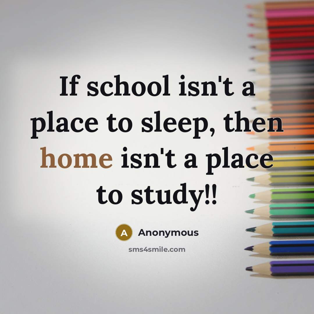 “If school isn't a place to sleep, then home isn't…” quote by Anonymous
