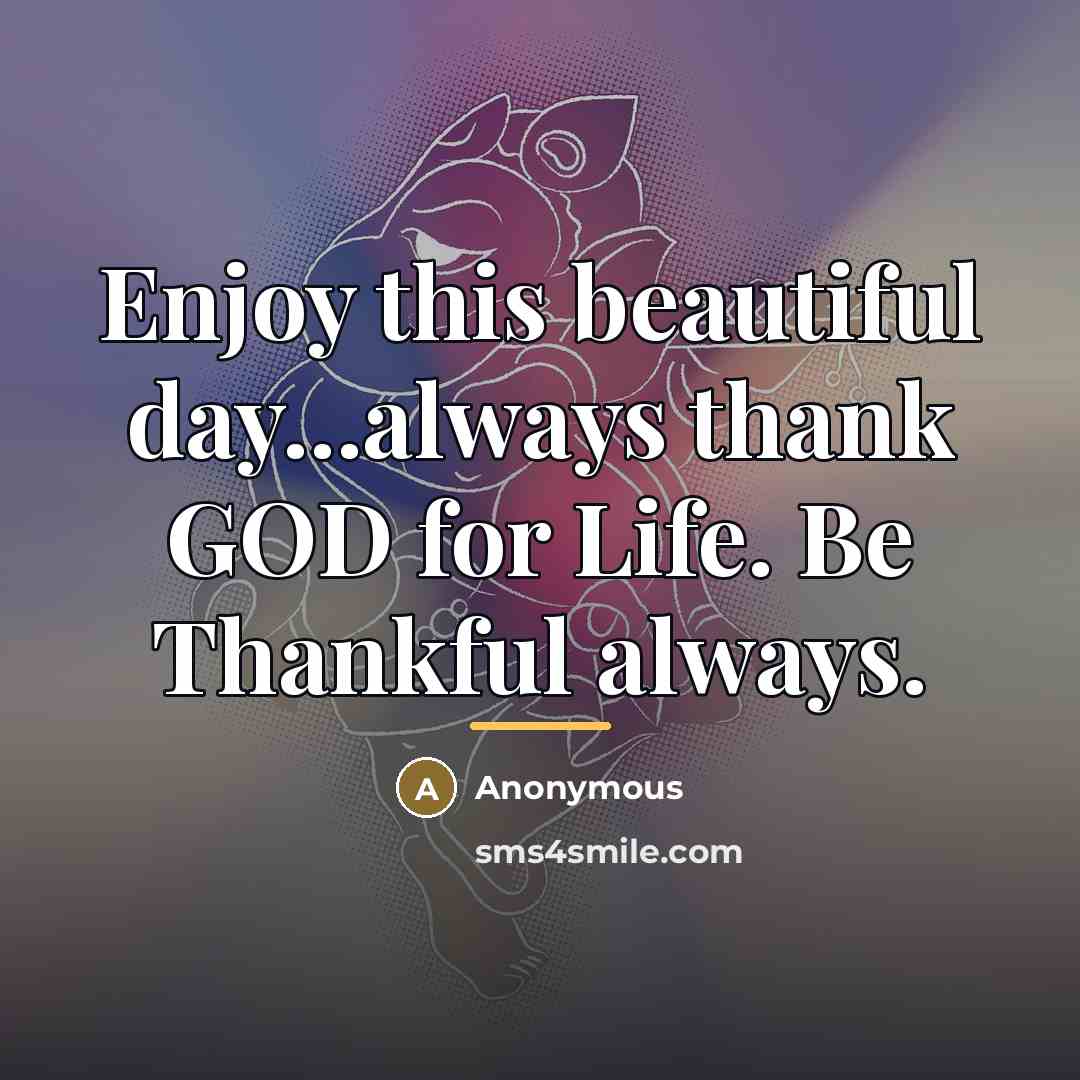 “Enjoy this beautiful day...always thank GOD for Life. Be Thankful…” quote by Anonymous
