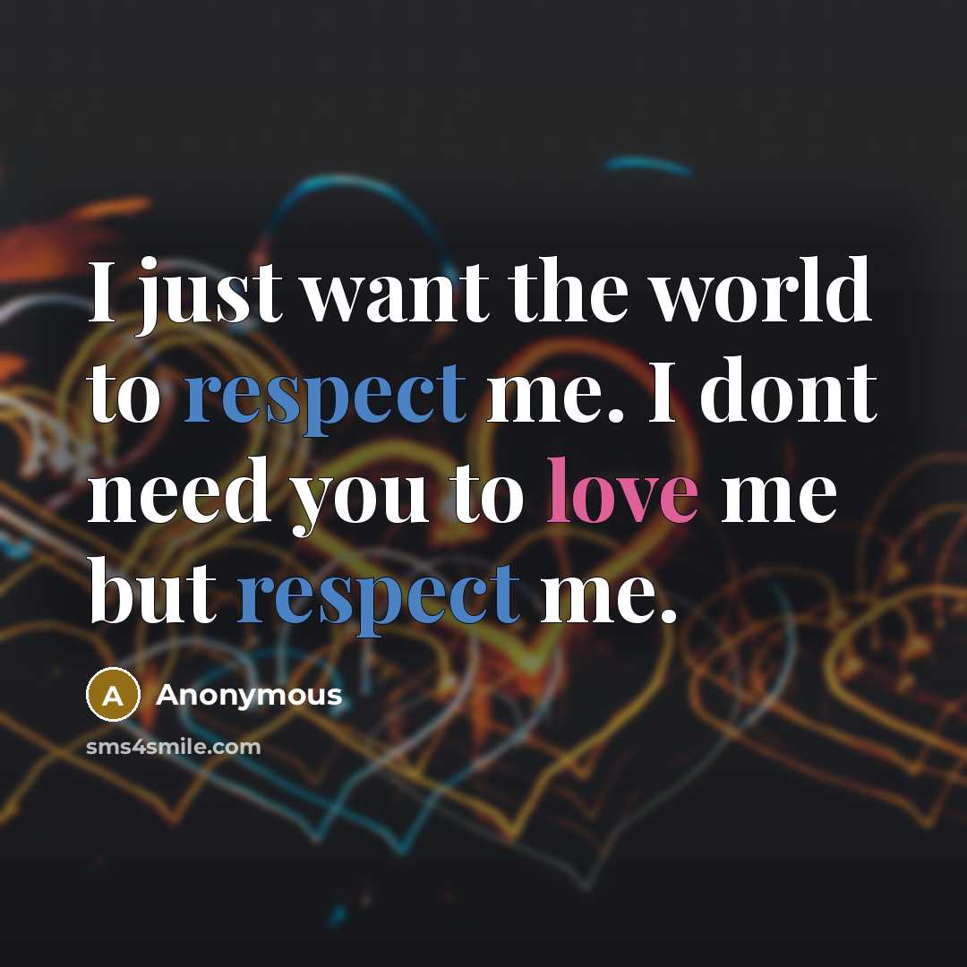 “I just want the world to respect me. I dont need you to love me but respect me.” quote by Anonymous