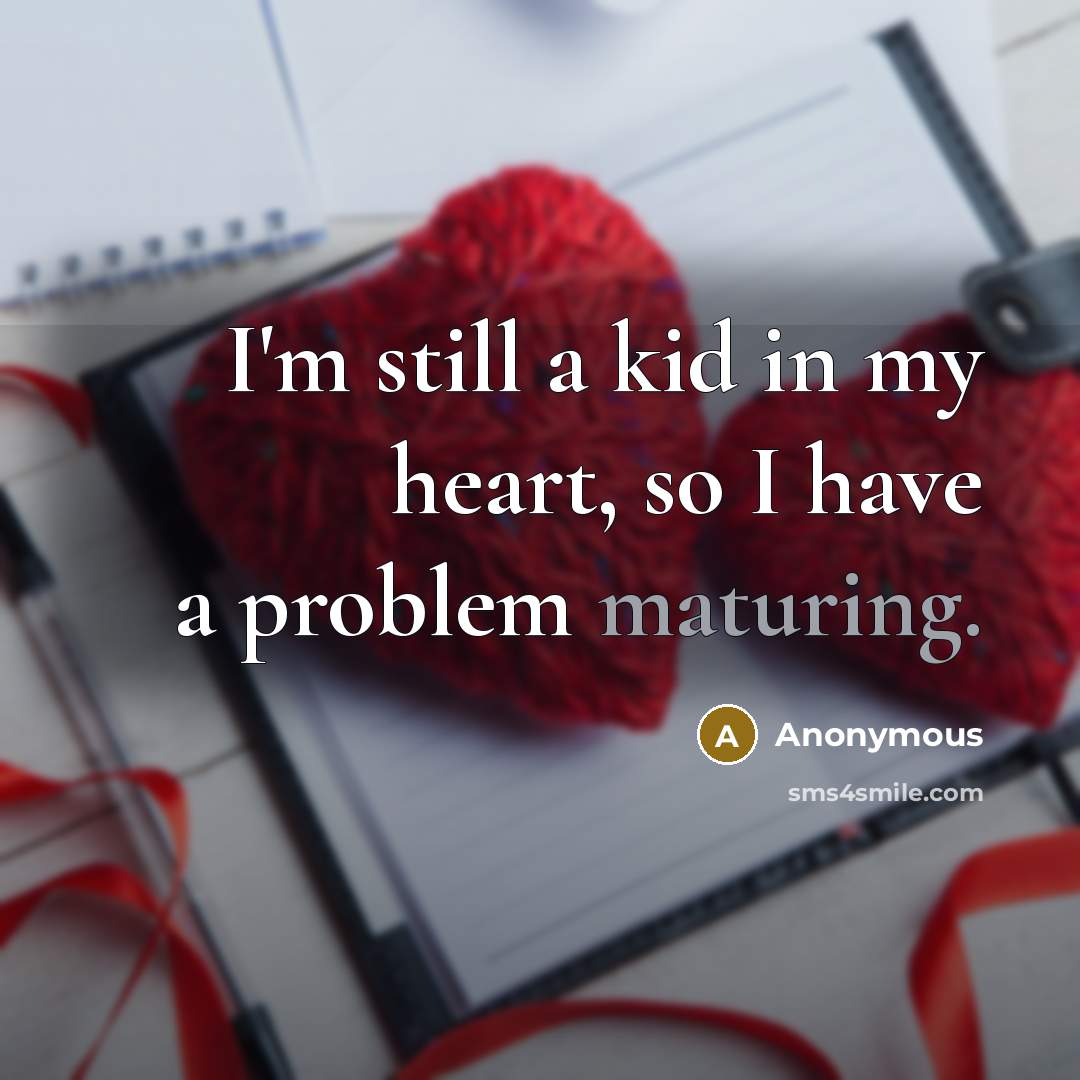“I'm still a kid in my heart, so I have a problem maturing.” quote by Anonymous