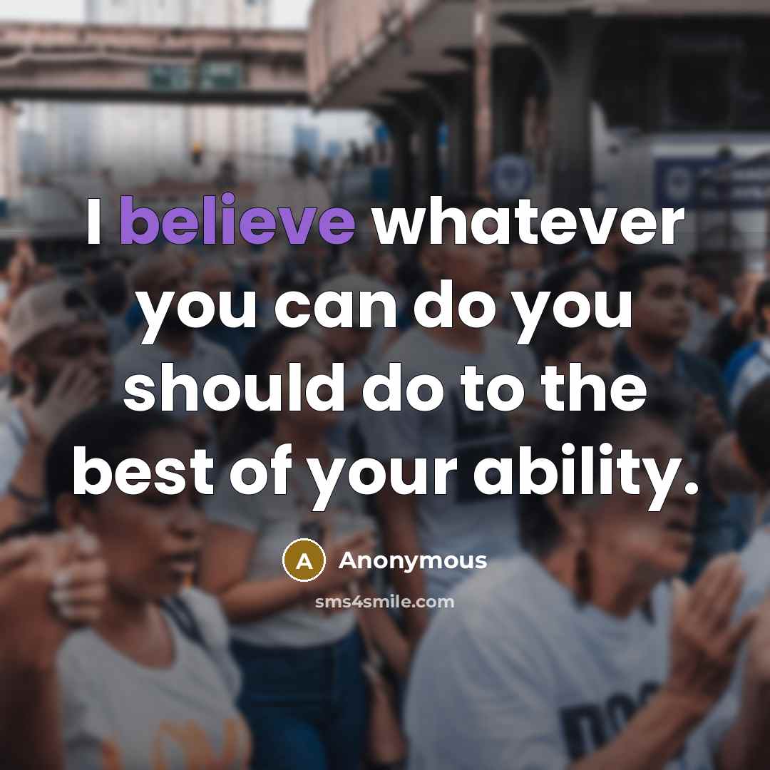“I believe whatever you can do you should do to the best of your ability.” quote by Anonymous