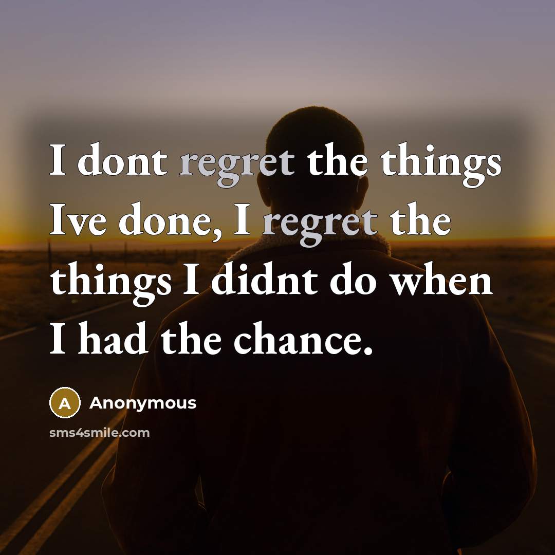 “I dont regret the things Ive done, I regret the things I didnt do when I had the chance.” quote by Anonymous