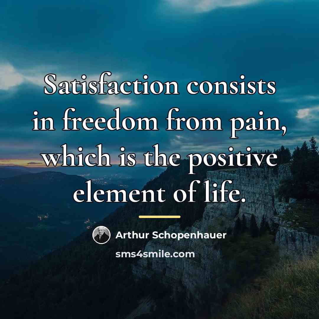 “Satisfaction consists in freedom from pain, which is the positive…” quote by Arthur Schopenhauer