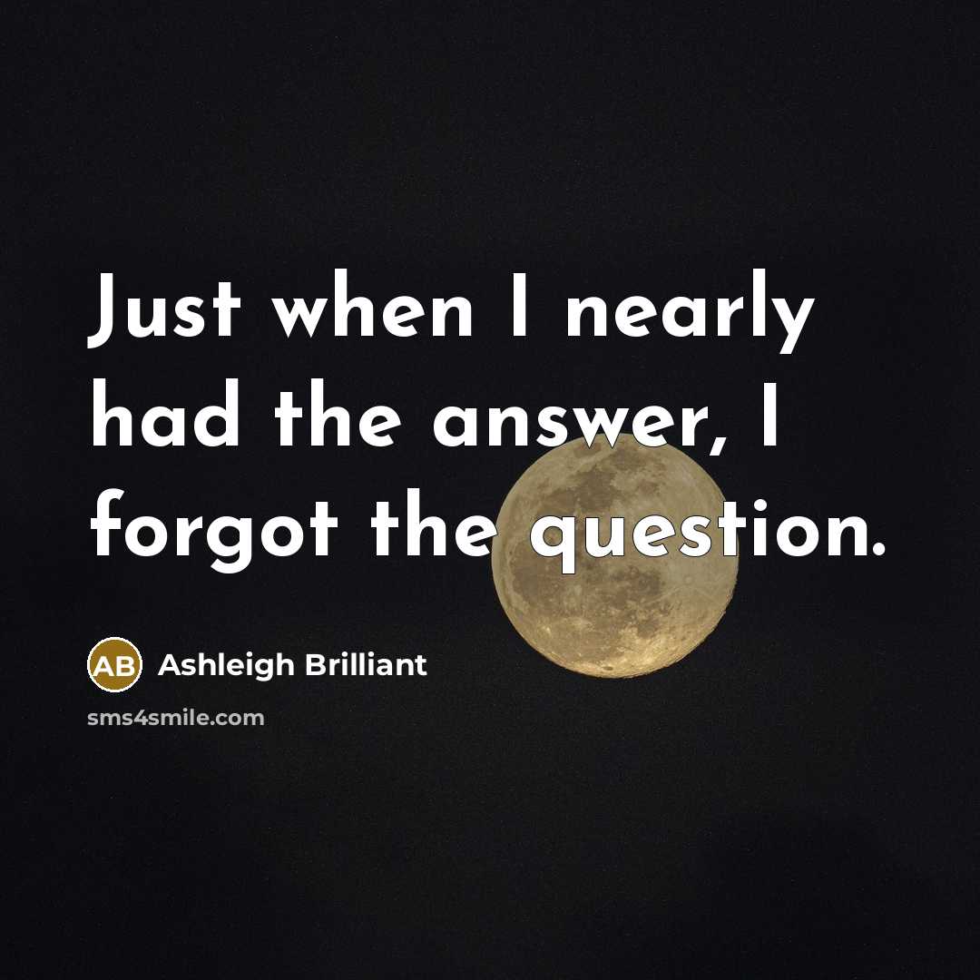 “Just when I nearly had the answer, I forgot the…” quote by Ashleigh Brilliant
