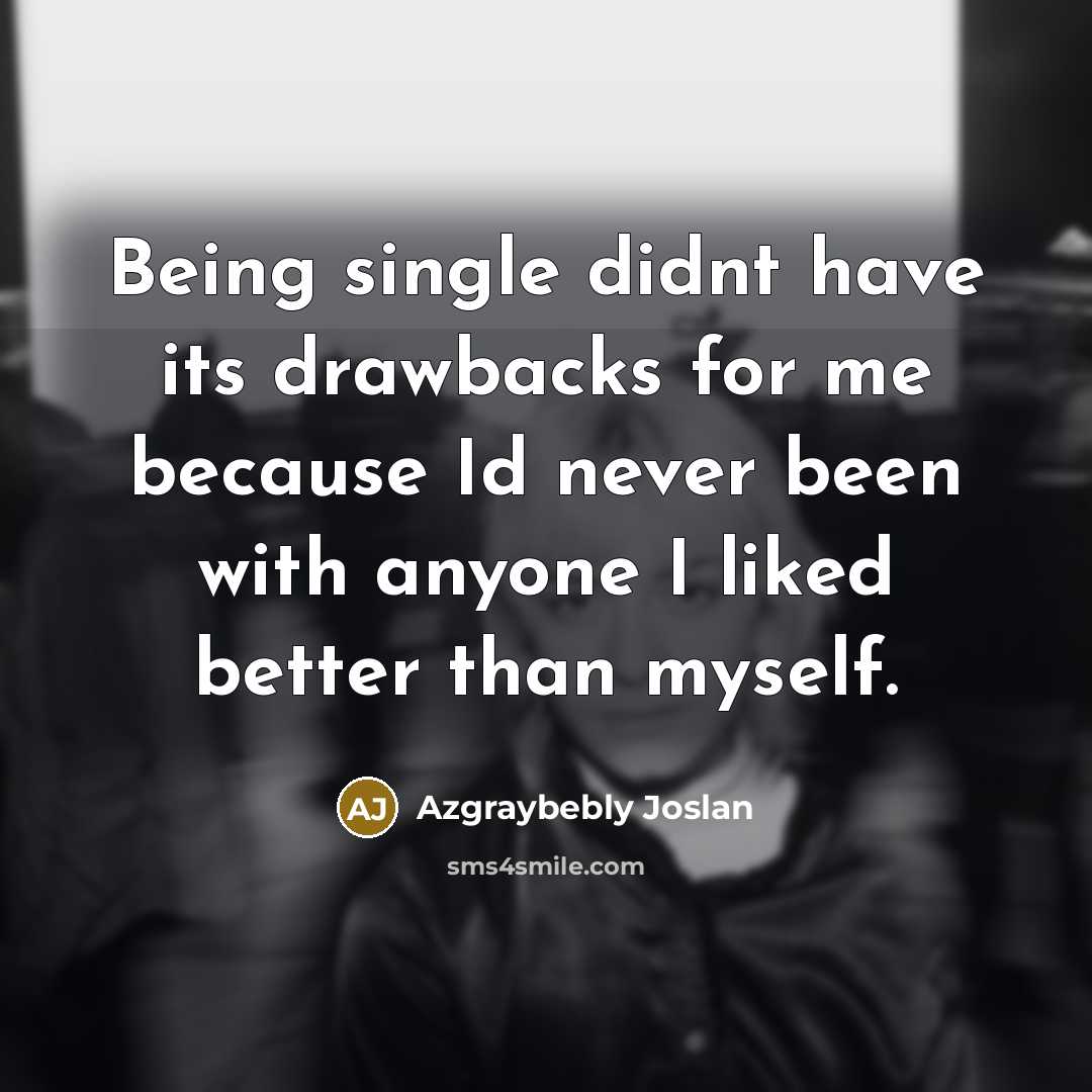“Being single didnt have its drawbacks for me because Id…” quote by Azgraybebly Joslan