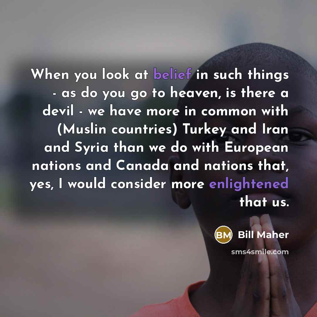 “When you look at belief in such things - as…” quote by Bill Maher