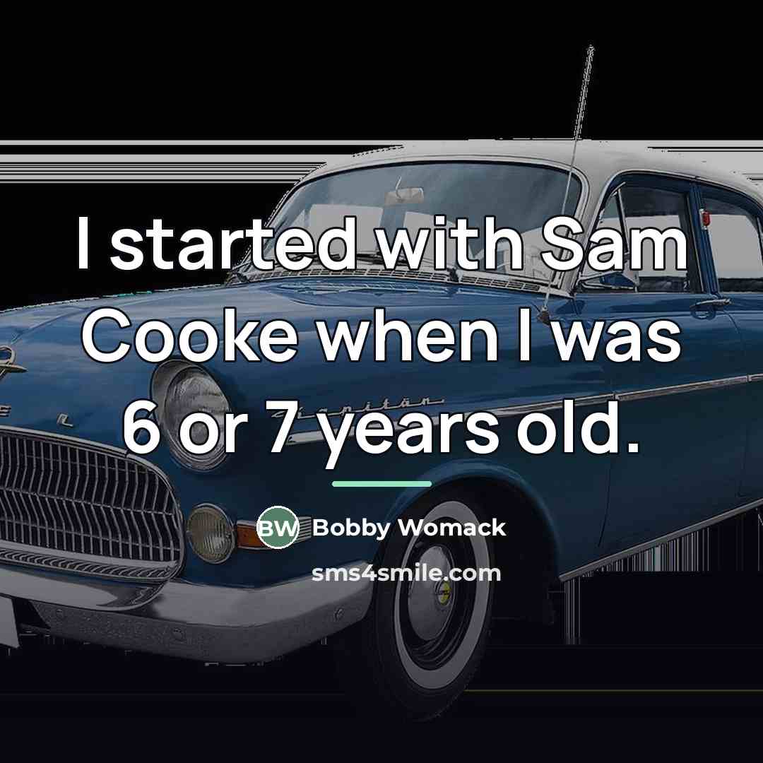 “I started with Sam Cooke when I was 6 or…” quote by Bobby Womack