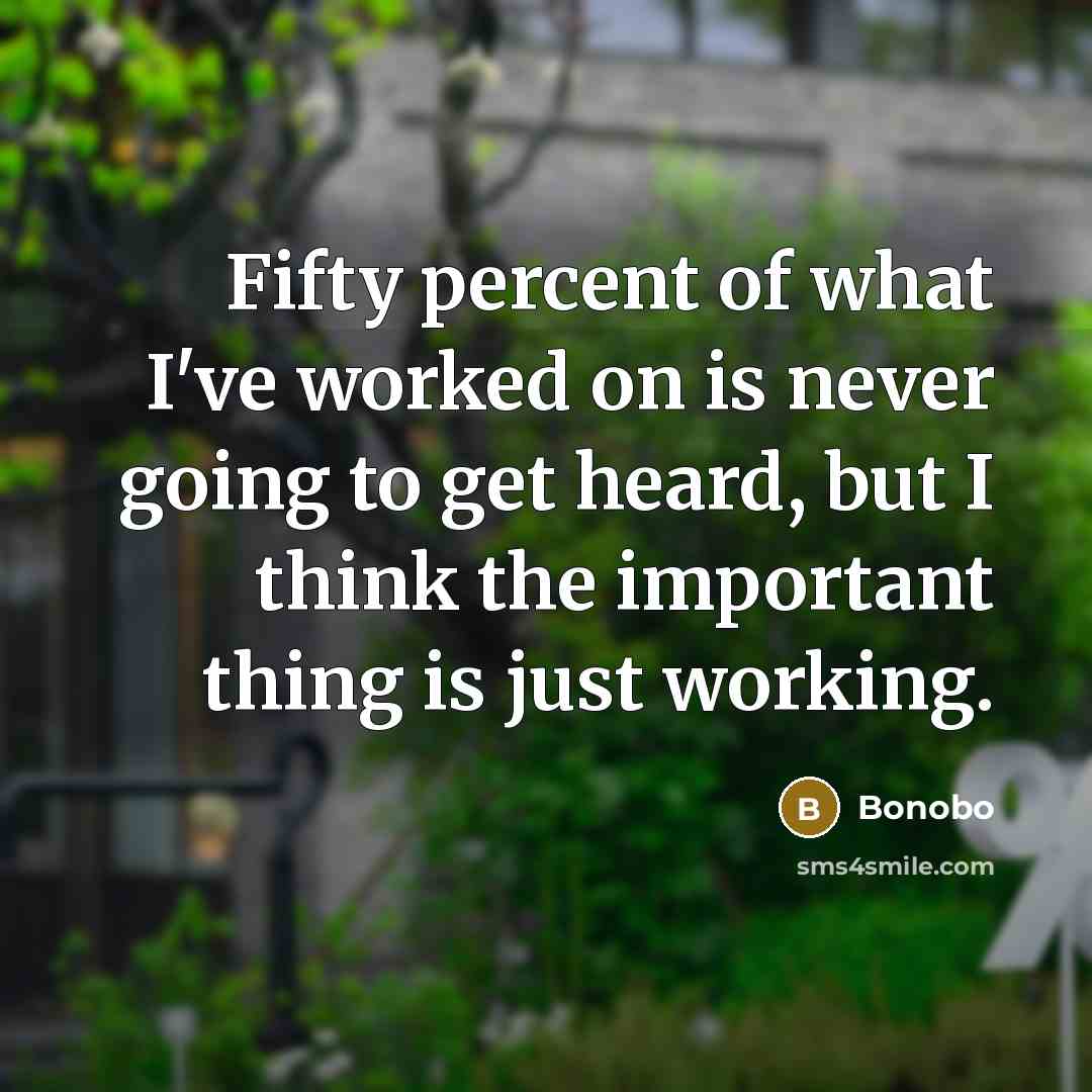 “Fifty percent of what I've worked on is never going…” quote by Bonobo