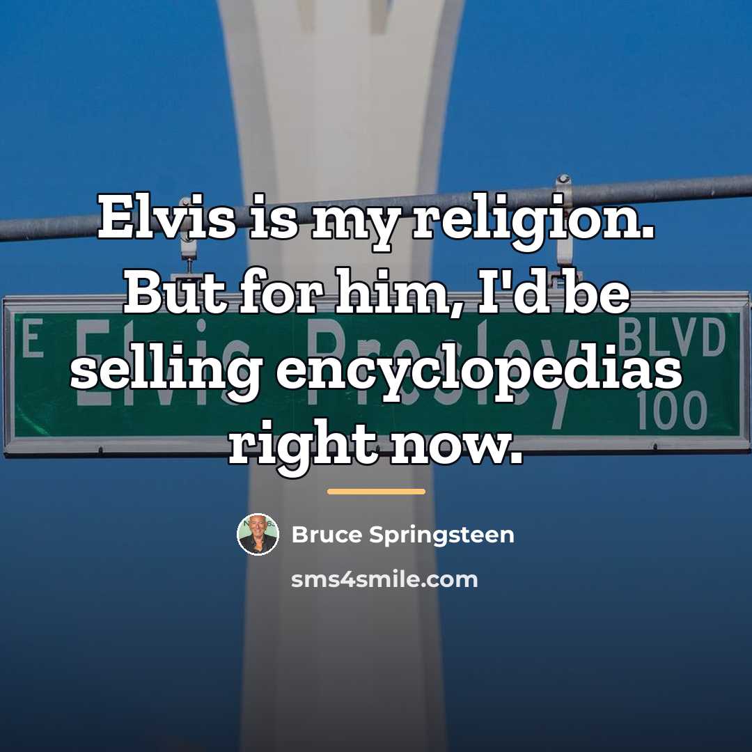 “Elvis is my religion. But for him, I'd be selling…” quote by Bruce Springsteen