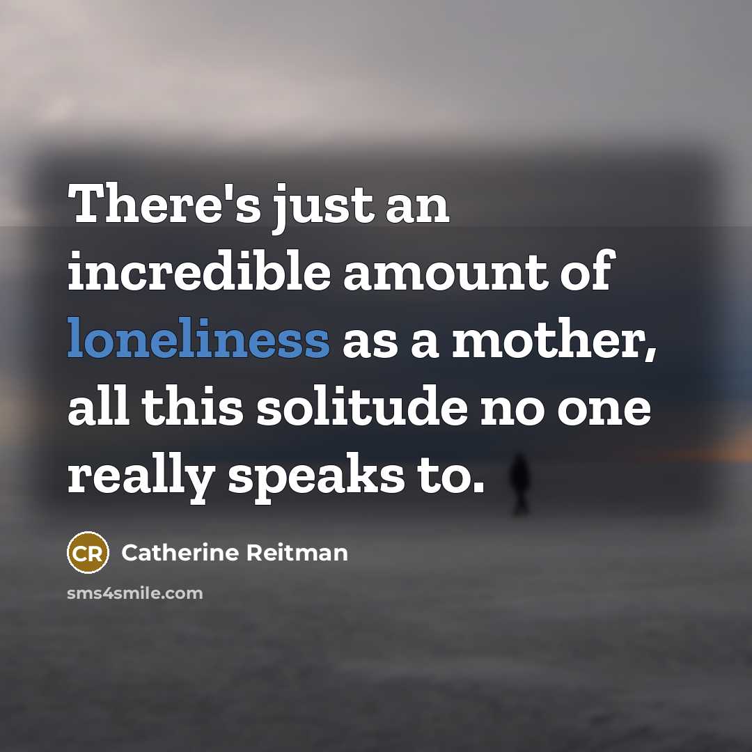 “There's just an incredible amount of loneliness as a mother,…” quote by Catherine Reitman