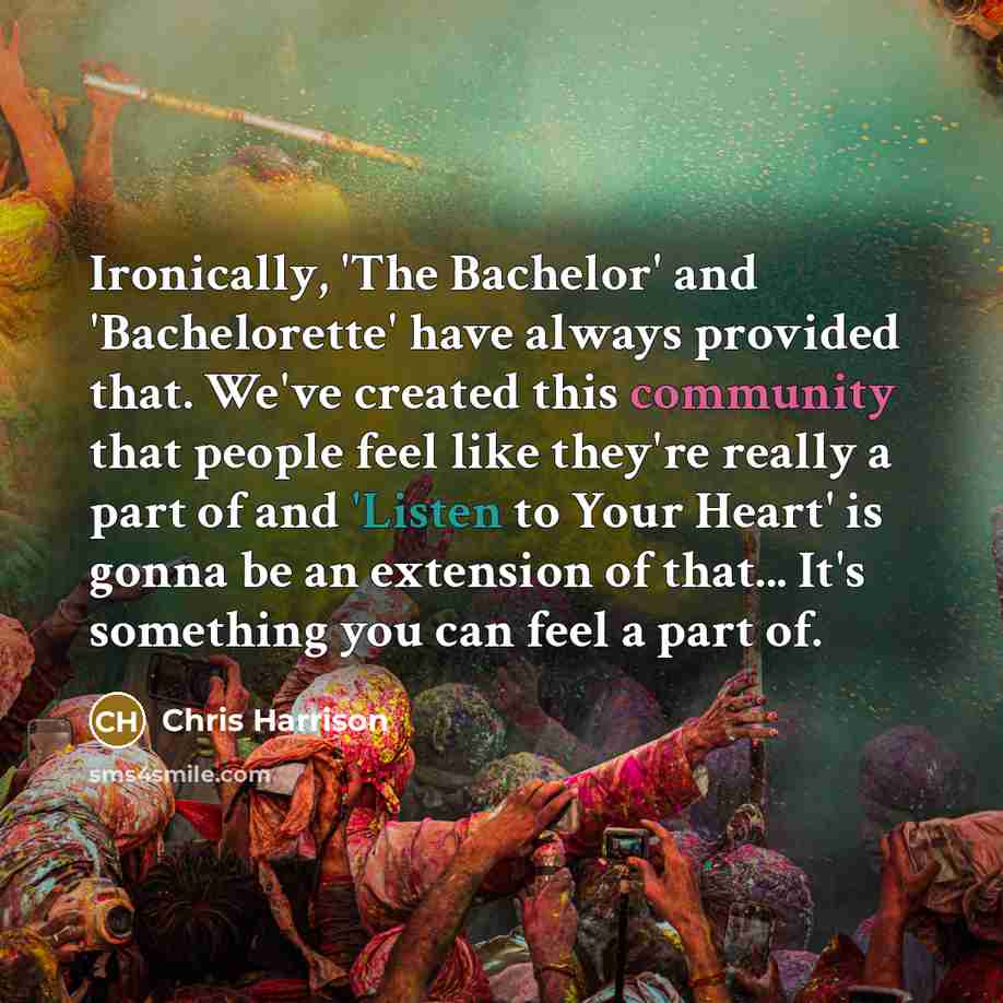 “Ironically, 'The Bachelor' and 'Bachelorette' have always provided that. We've created this community that people feel like they're really a part of and 'Listen to Your Heart' is gonna be an extension of that... It's something you can feel a part of.” quote by Chris Harrison