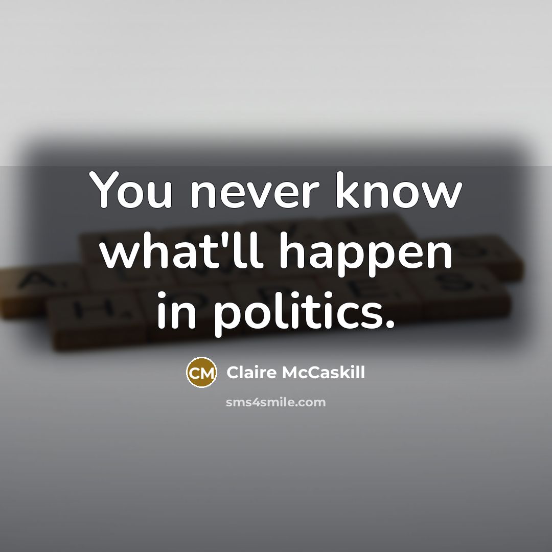 “You never know what'll happen in politics.…” quote by Claire McCaskill