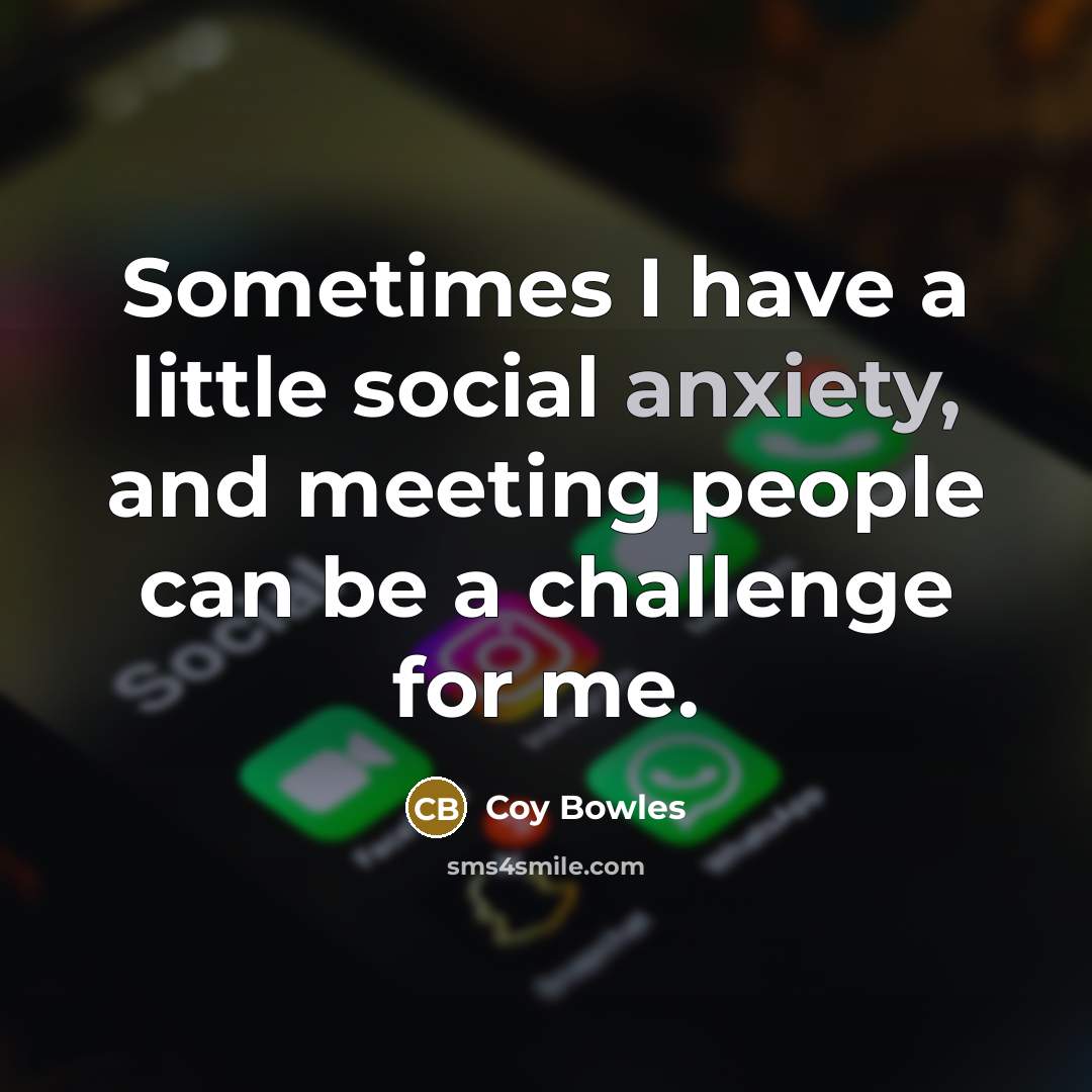 “Sometimes I have a little social anxiety, and meeting people…” quote by Coy Bowles