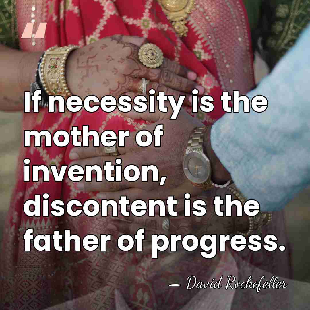 If necessity is the mother of invention, discontent is the father of&hellip; - David Rockefeller