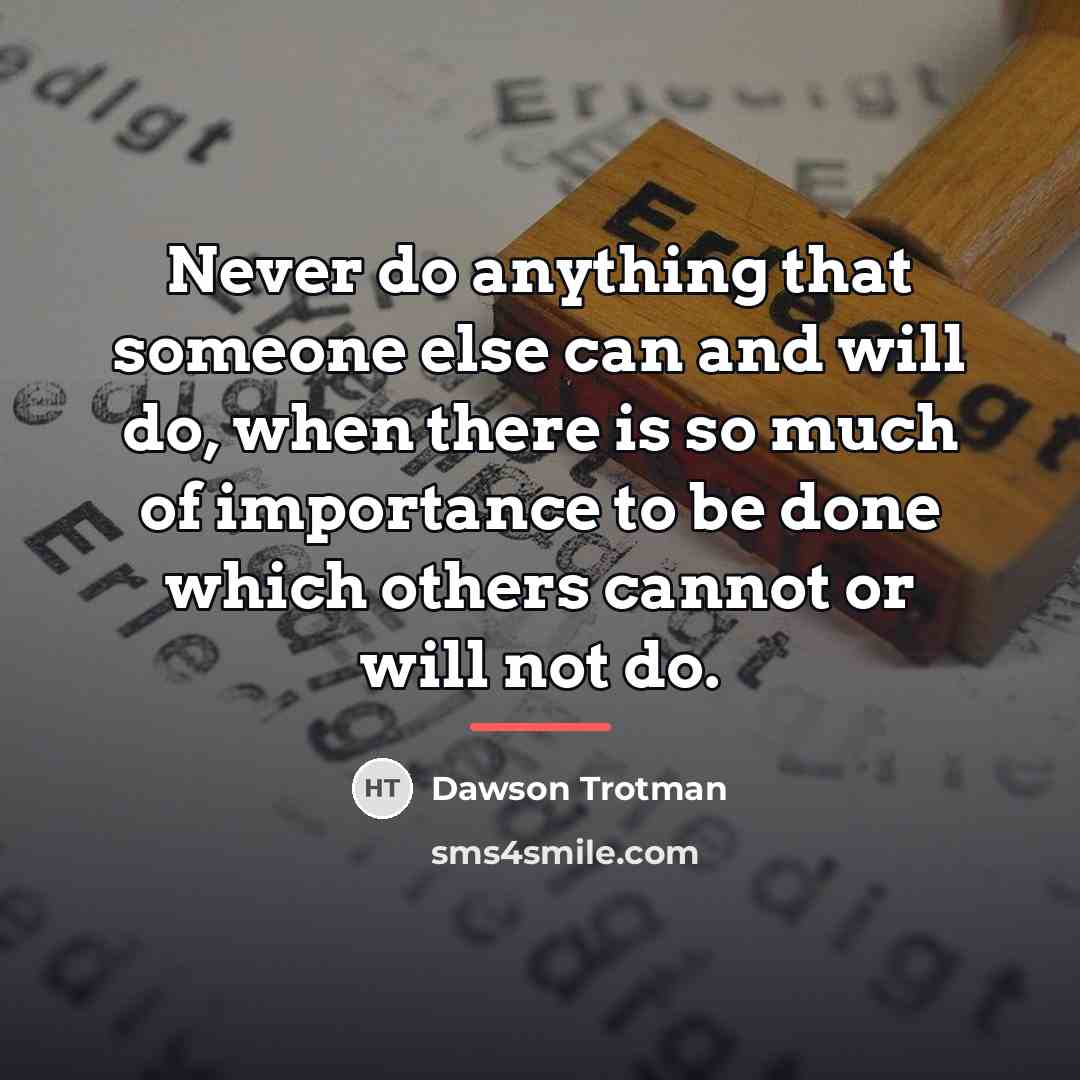 “Never do anything that someone else can and will do,…” quote by Dawson Trotman