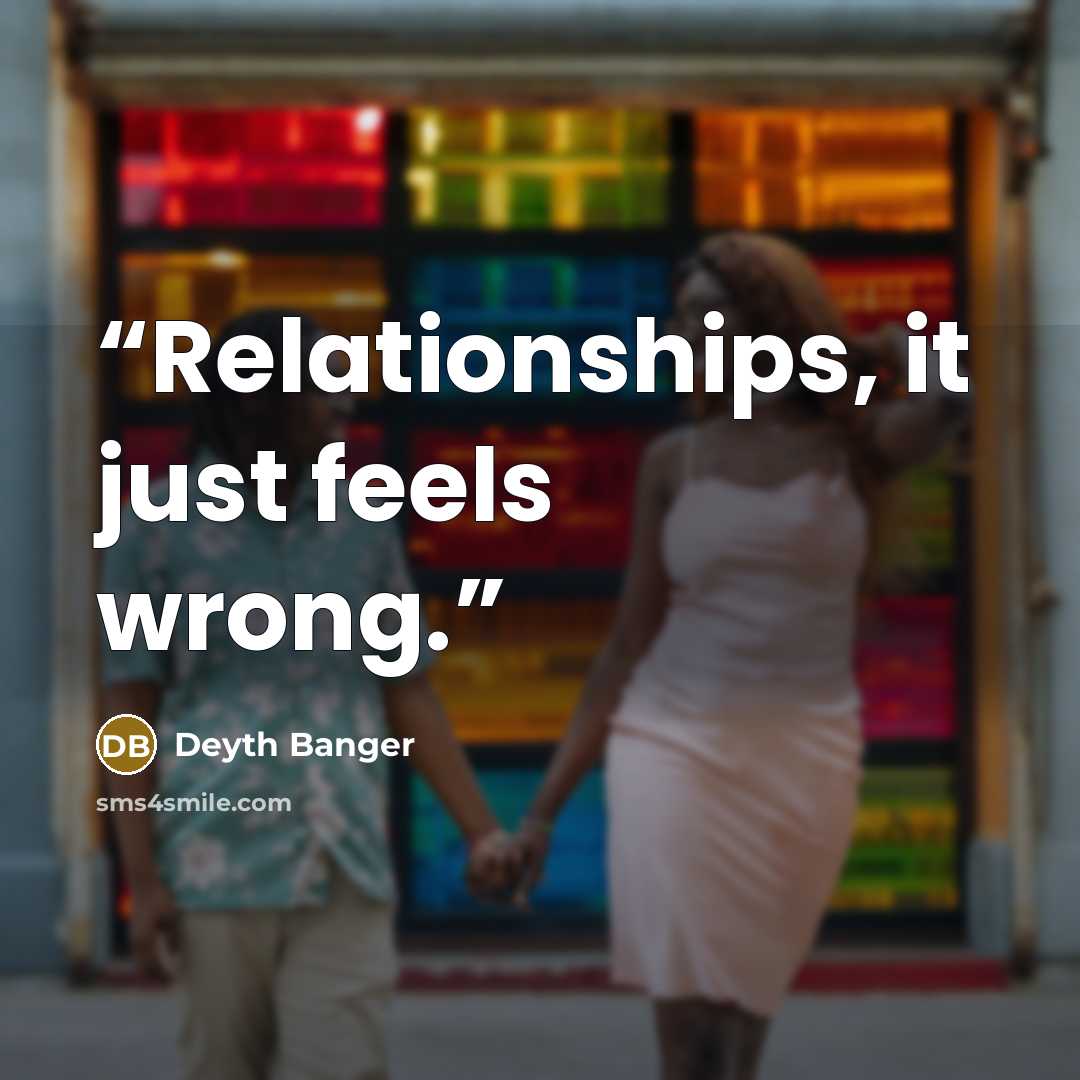 “Relationships, it just feels wrong.” quote by Deyth Banger