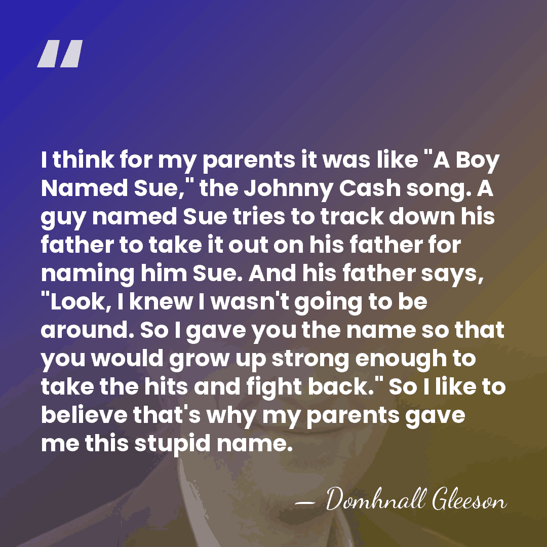 I think for my parents it was like "A Boy Named Sue,"&hellip; - Domhnall Gleeson