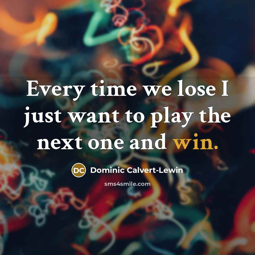 “Every time we lose I just want to play the…” quote by Dominic Calvert-Lewin