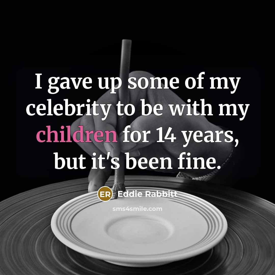 “I gave up some of my celebrity to be with…” quote by Eddie Rabbitt