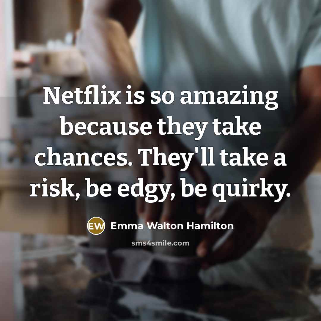 “Netflix is so amazing because they take chances. They'll take…” quote by Emma Walton Hamilton