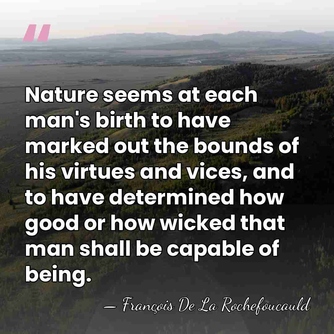 Nature seems at each man's birth to have marked out the bounds&hellip; - Francois de La Rochefoucauld