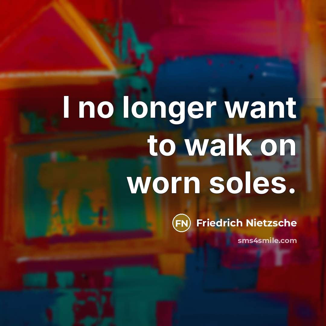 “I no longer want to walk on worn soles.…” quote by Friedrich Nietzsche