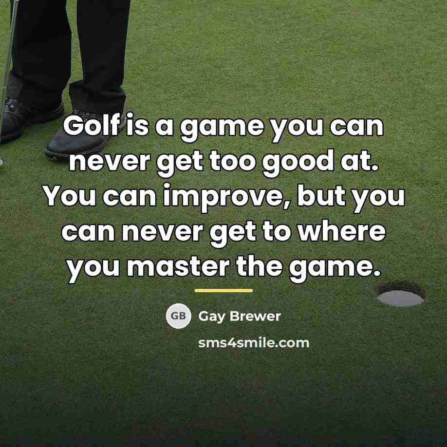 “Golf is a game you can never get too good…” quote by Gay Brewer
