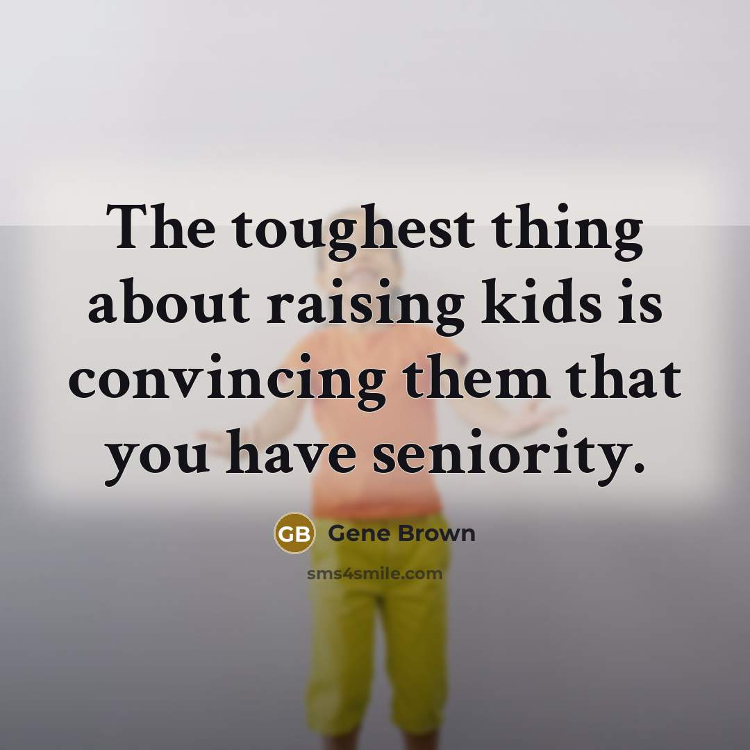 “The toughest thing about raising kids is convincing them that…” quote by Gene Brown