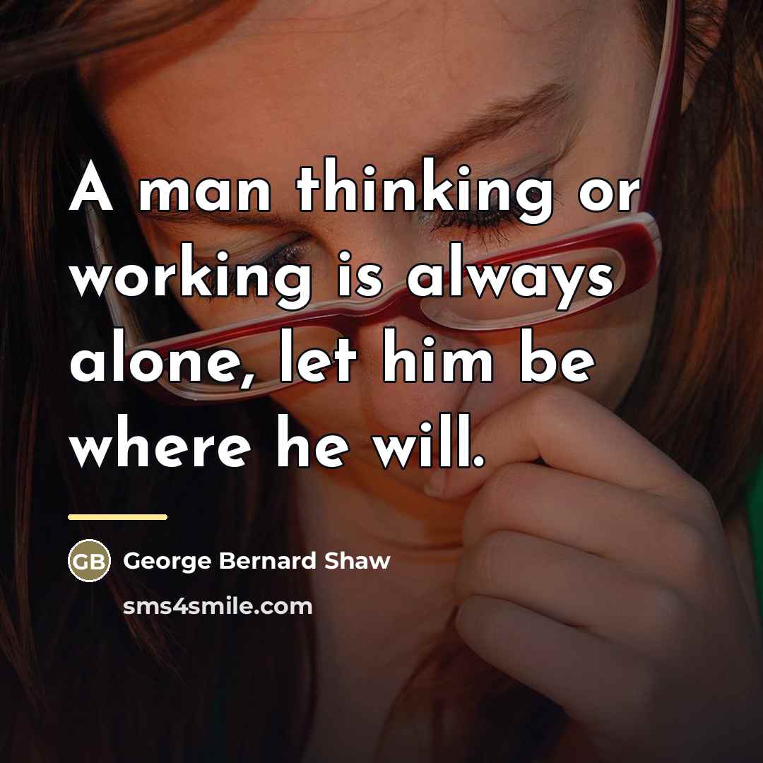 “A man thinking or working is always alone, let him…” quote by George Bernard Shaw