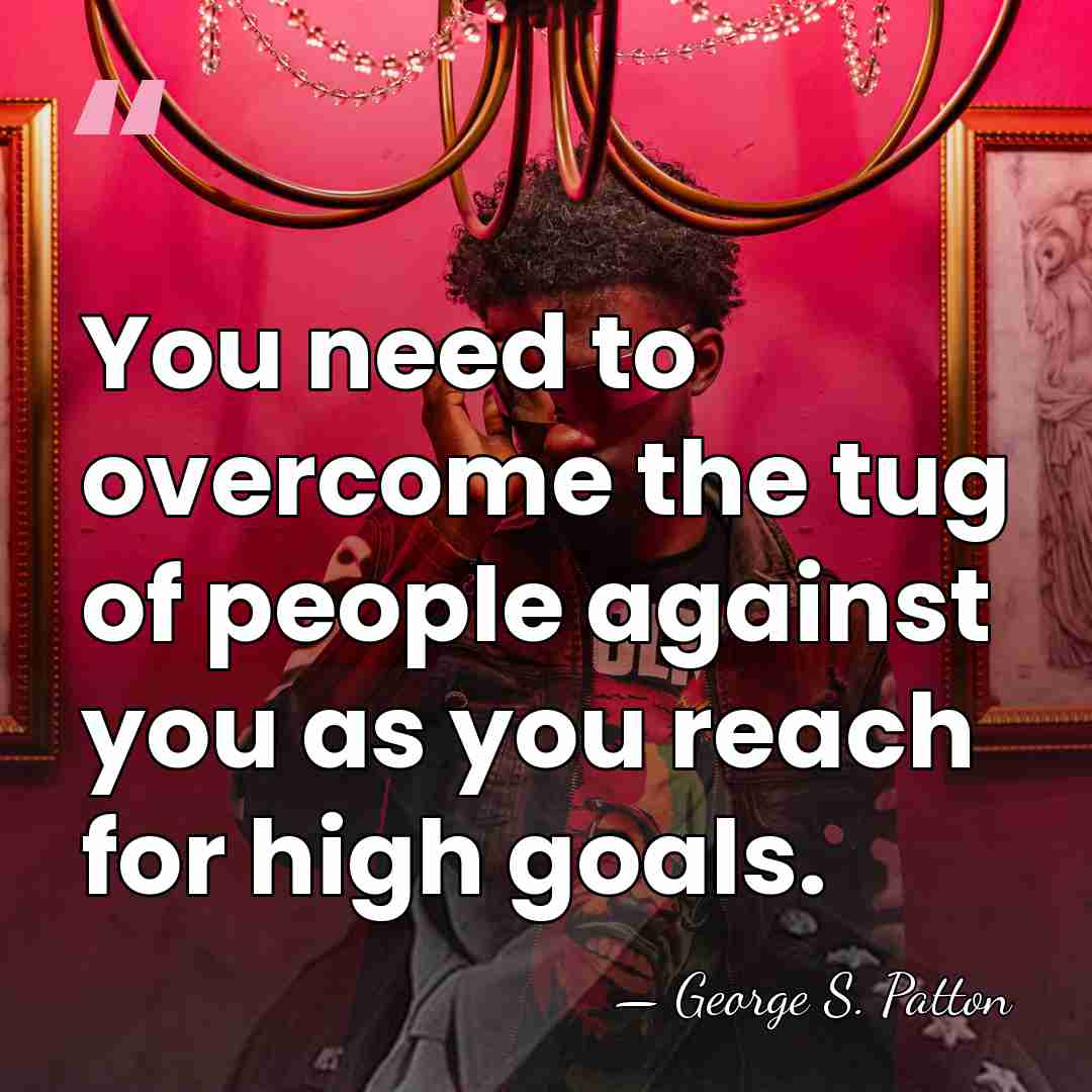 You need to overcome the tug of people against you as you&hellip; - George S. Patton