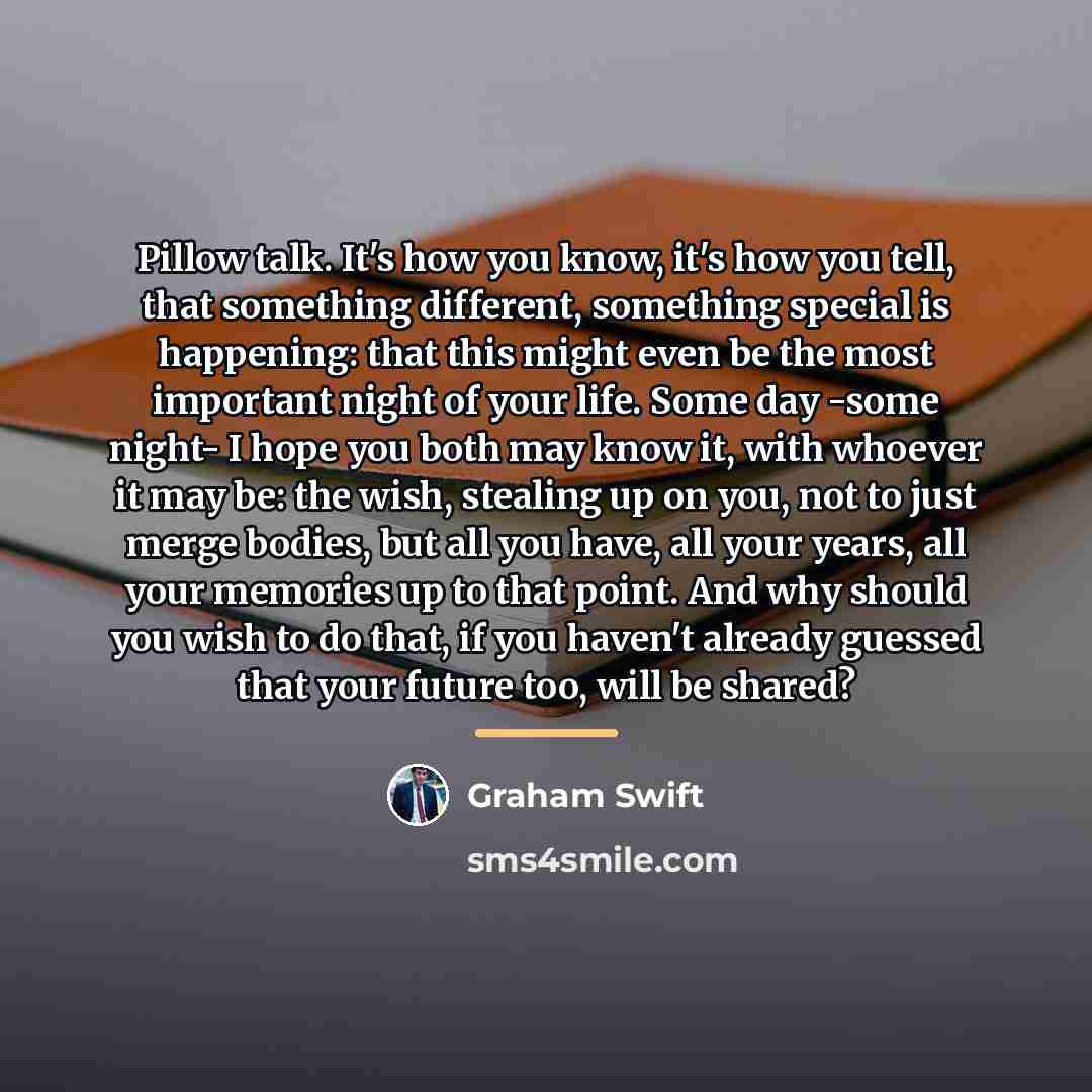 “Pillow talk. It's how you know, it's how you tell,…” quote by Graham Swift