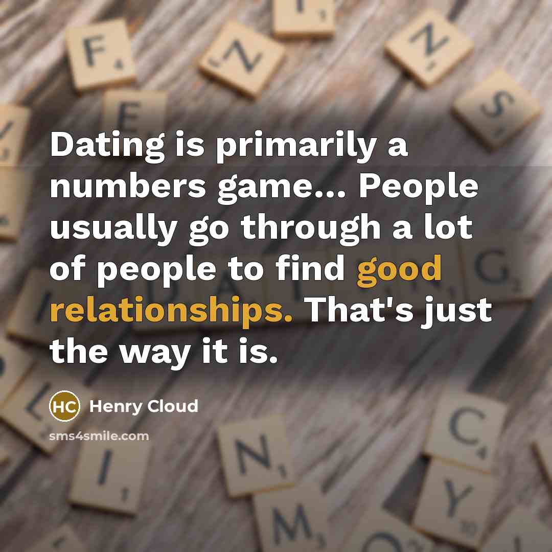 “Dating is primarily a numbers game… People usually go through a lot of people to find good relationships. That's just the way it is.” quote by Henry Cloud