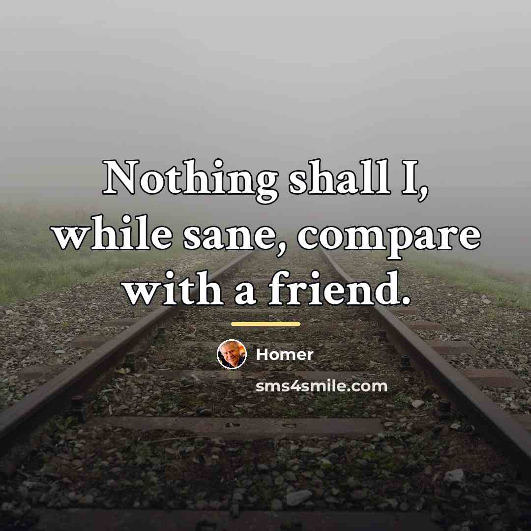 “Nothing shall I, while sane, compare with a friend.…” quote by Homer