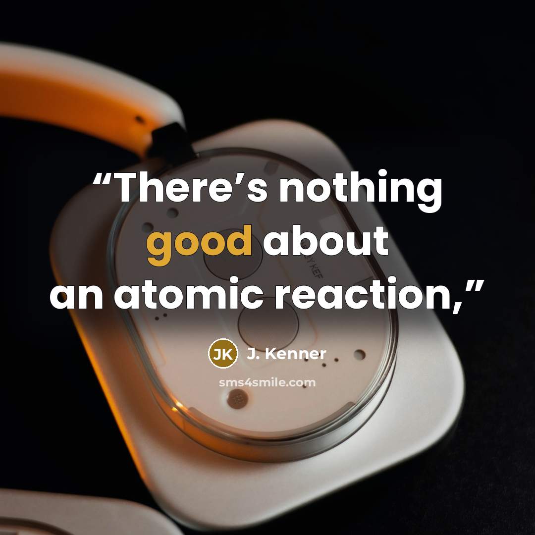 “There’s nothing good about an atomic reaction,” quote by J. Kenner