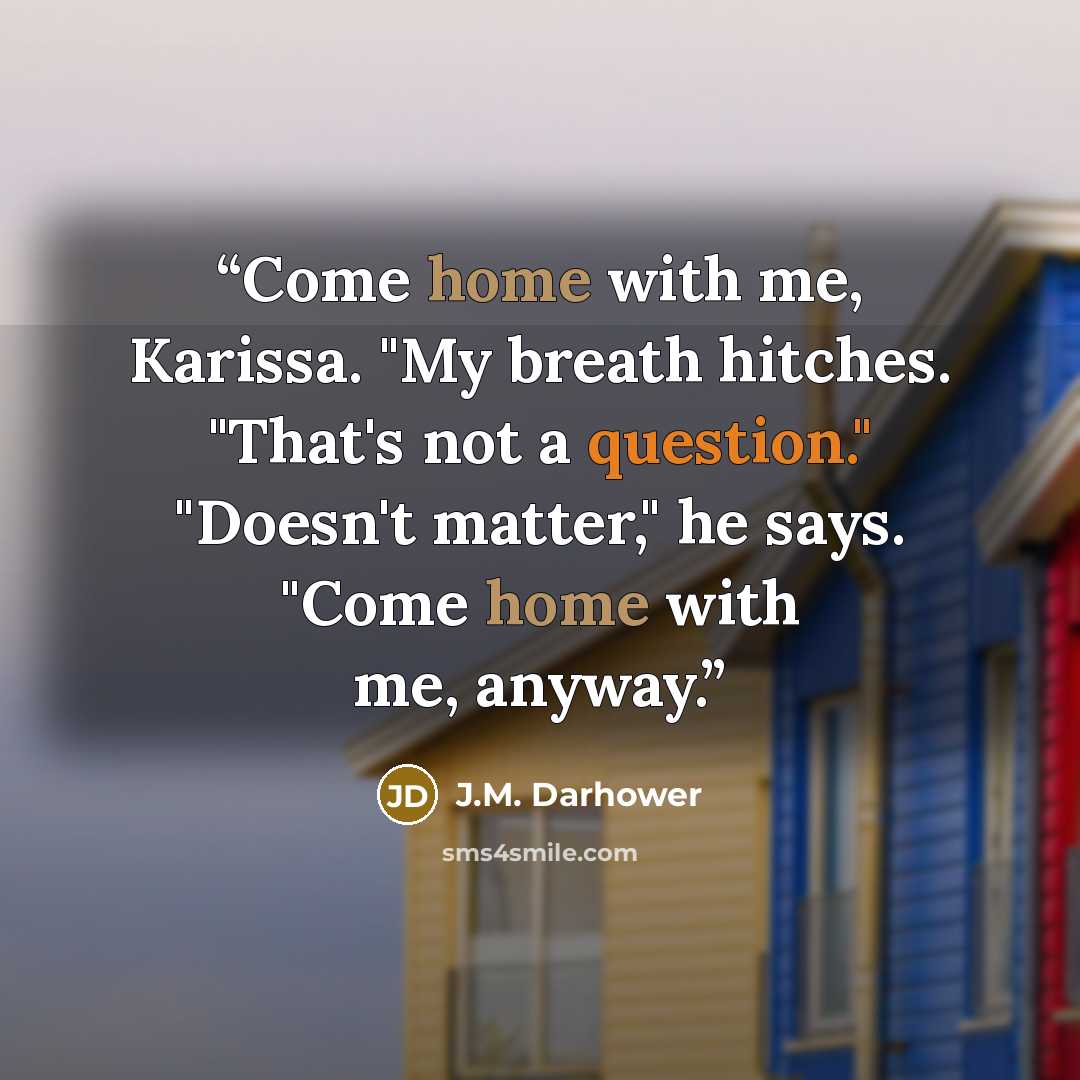 “Come home with me, Karissa. "My breath hitches. "That's not a question." "Doesn't matter," he says. "Come home with me, anyway.” quote by J.M. Darhower
