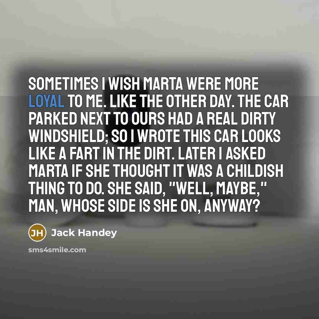 “Sometimes I wish Marta were more loyal to me. Like…” quote by Jack Handey