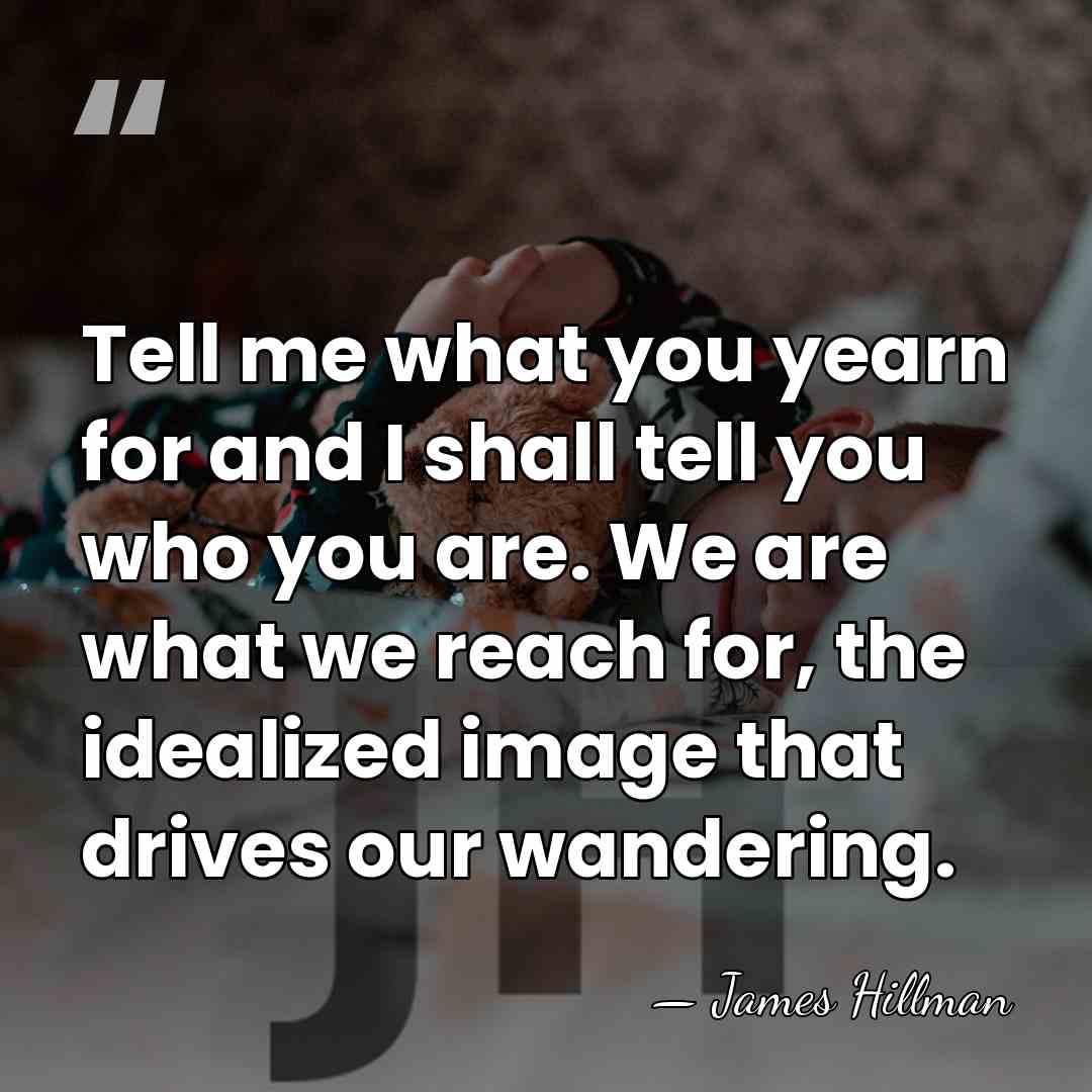 Tell me what you yearn for and I shall tell you who&hellip; - James Hillman