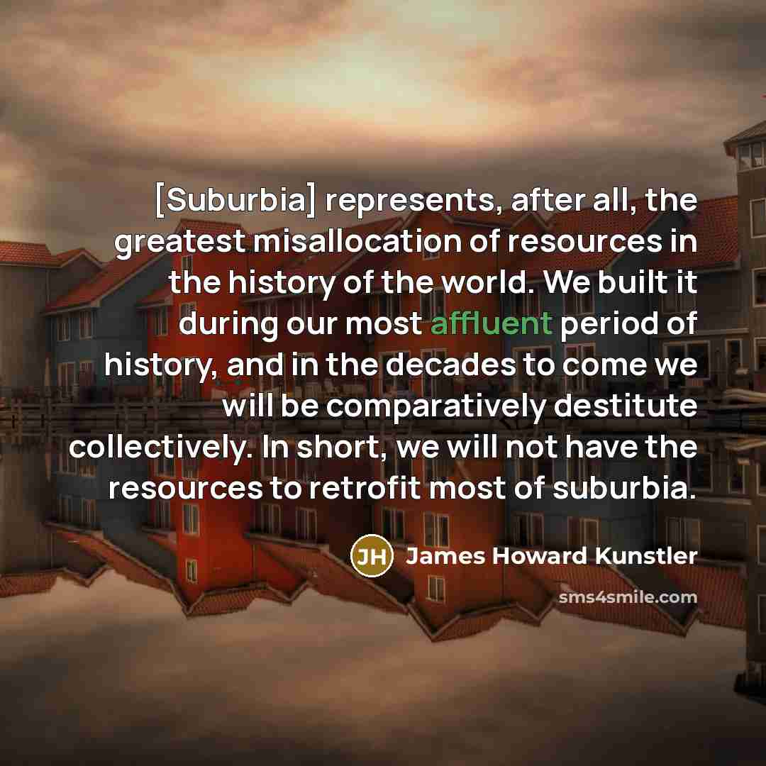“[Suburbia] represents, after all, the greatest misallocation of resources in…” quote by James Howard Kunstler