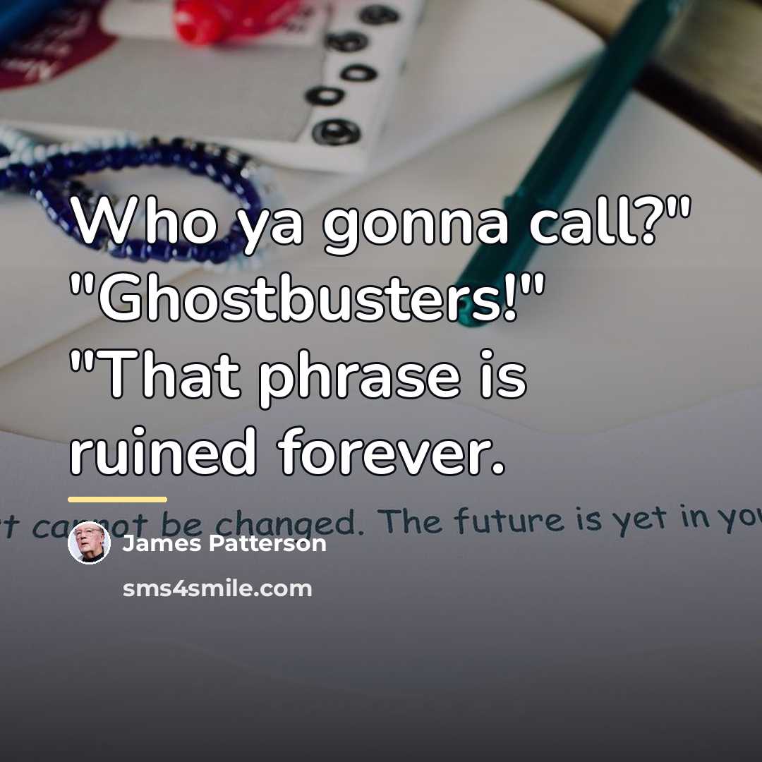 “Who ya gonna call?" "Ghostbusters!" "That phrase is ruined forever.…” quote by James Patterson