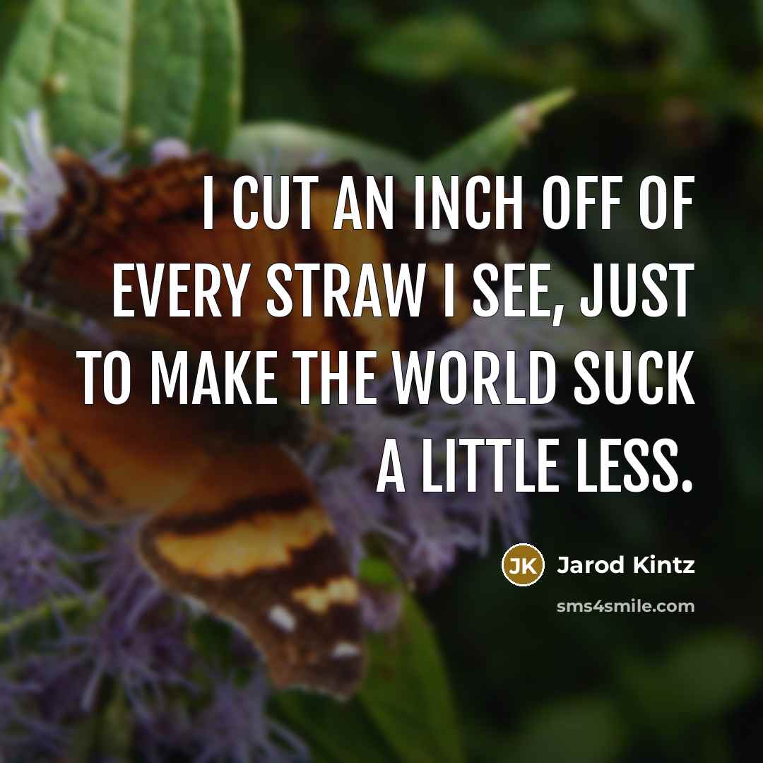 “I cut an inch off of every straw I see,…” quote by Jarod Kintz