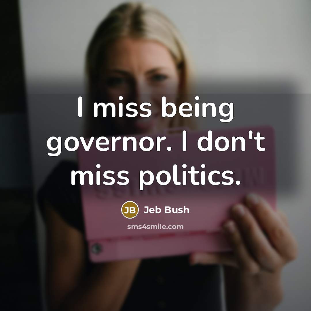 “I miss being governor. I don't miss politics.…” quote by Jeb Bush